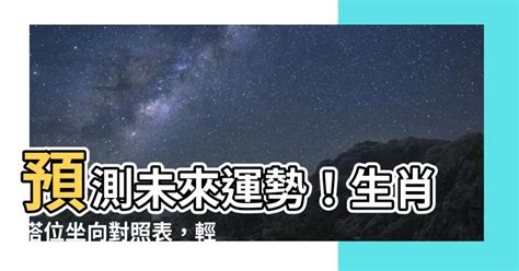 生肖 塔位方向|塔位生肖坐向對照表：助你選擇最適方位，庇佑親人永。